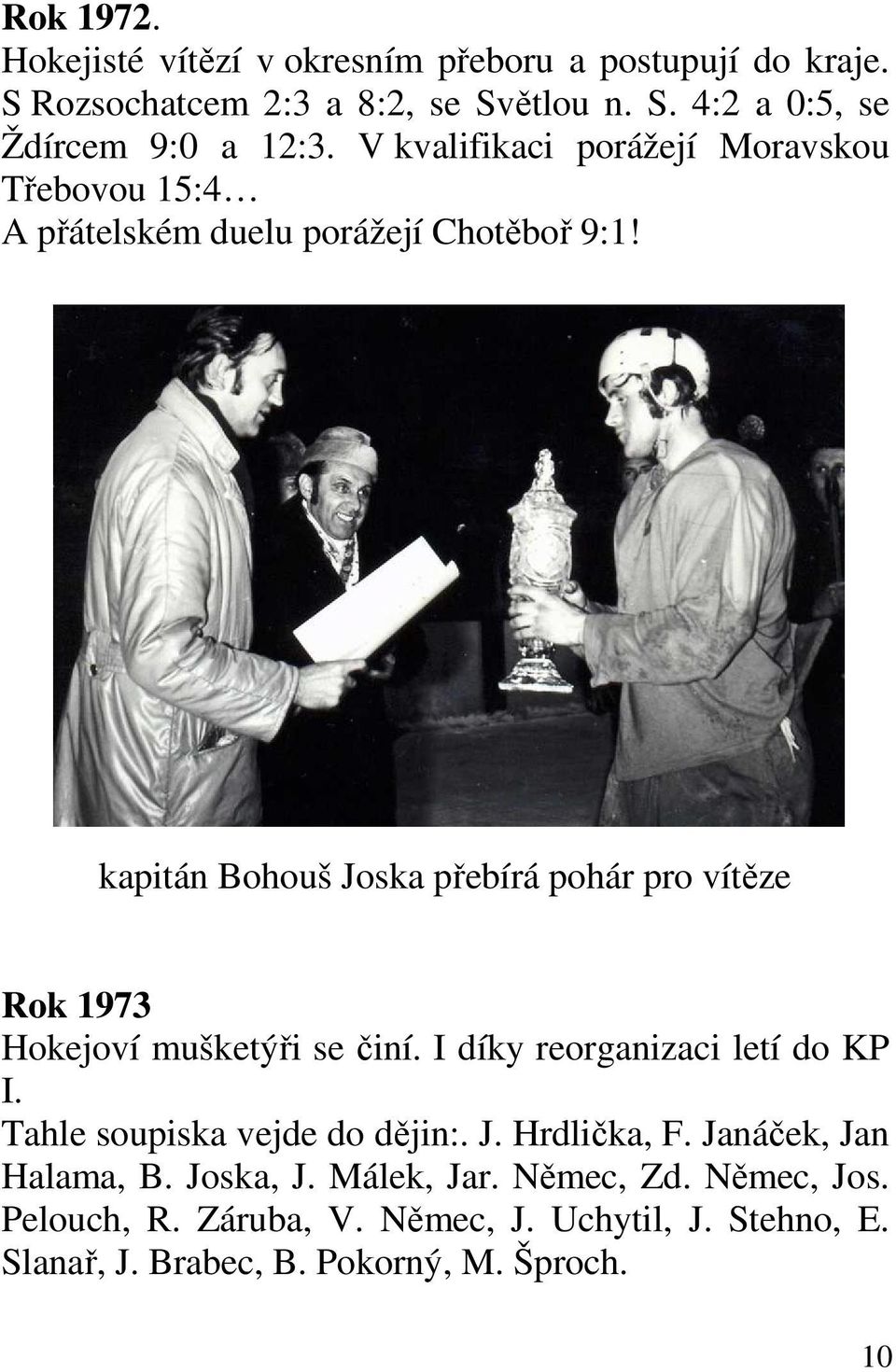 kapitán Bohouš Joska přebírá pohár pro vítěze Rok 1973 Hokejoví mušketýři se činí. I díky reorganizaci letí do KP I.