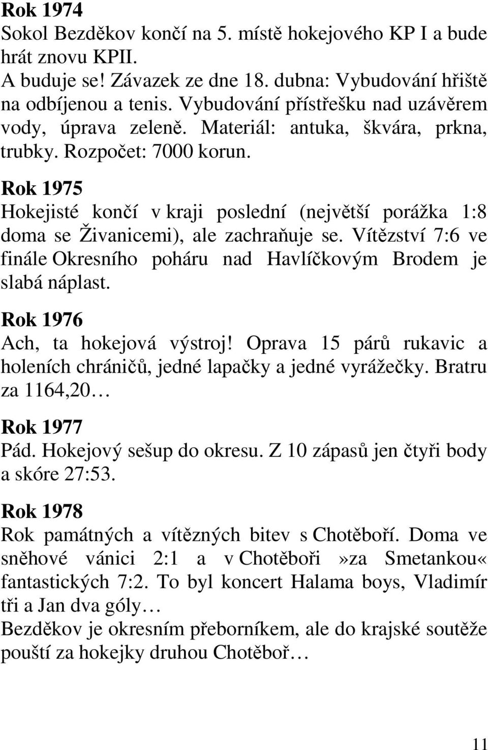 Rok 1975 Hokejisté končí v kraji poslední (největší porážka 1:8 doma se Živanicemi), ale zachraňuje se. Vítězství 7:6 ve finále Okresního poháru nad Havlíčkovým Brodem je slabá náplast.