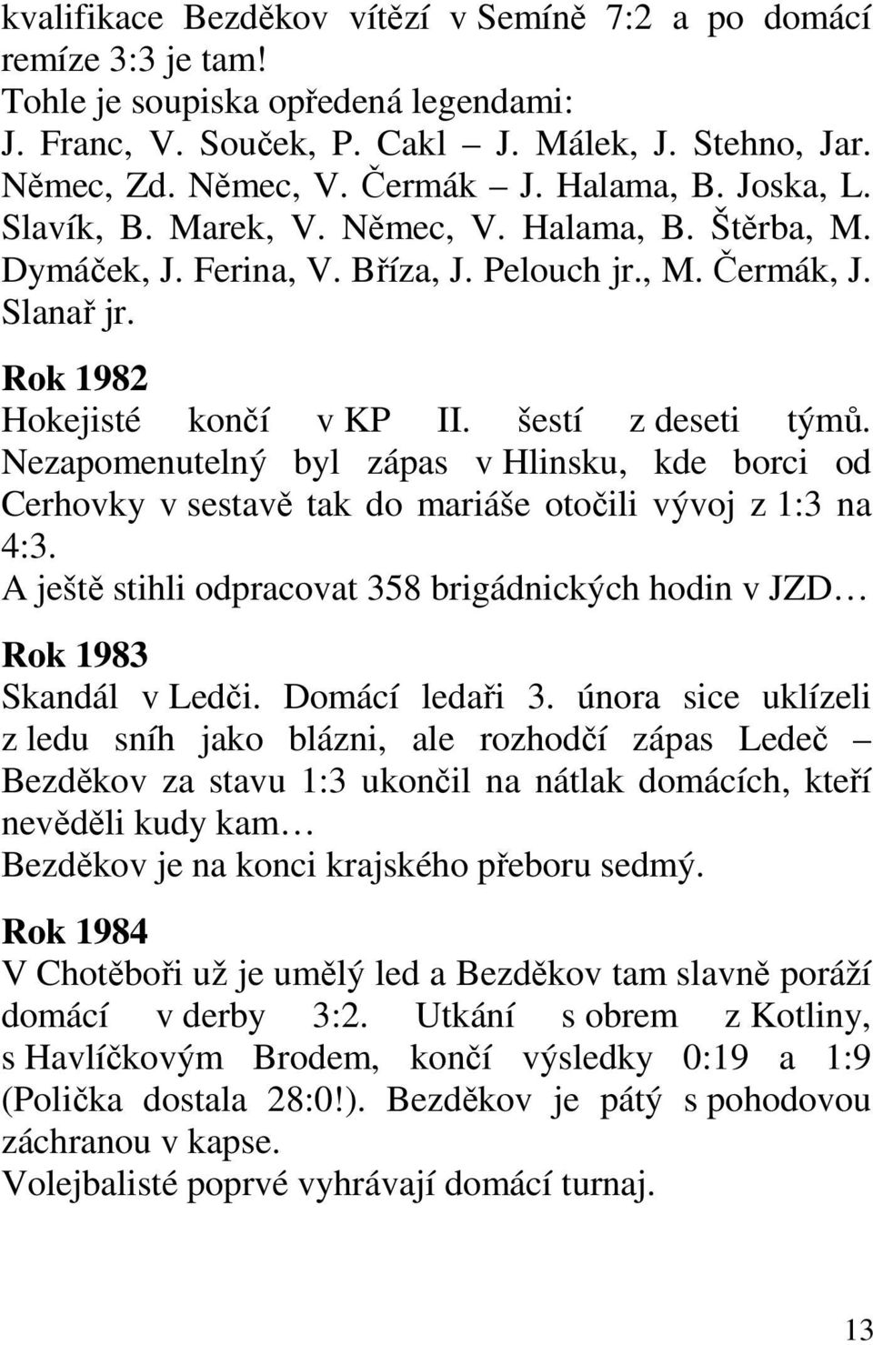 Nezapomenutelný byl zápas v Hlinsku, kde borci od Cerhovky v sestavě tak do mariáše otočili vývoj z 1:3 na 4:3. A ještě stihli odpracovat 358 brigádnických hodin v JZD Rok 1983 Skandál v Ledči.