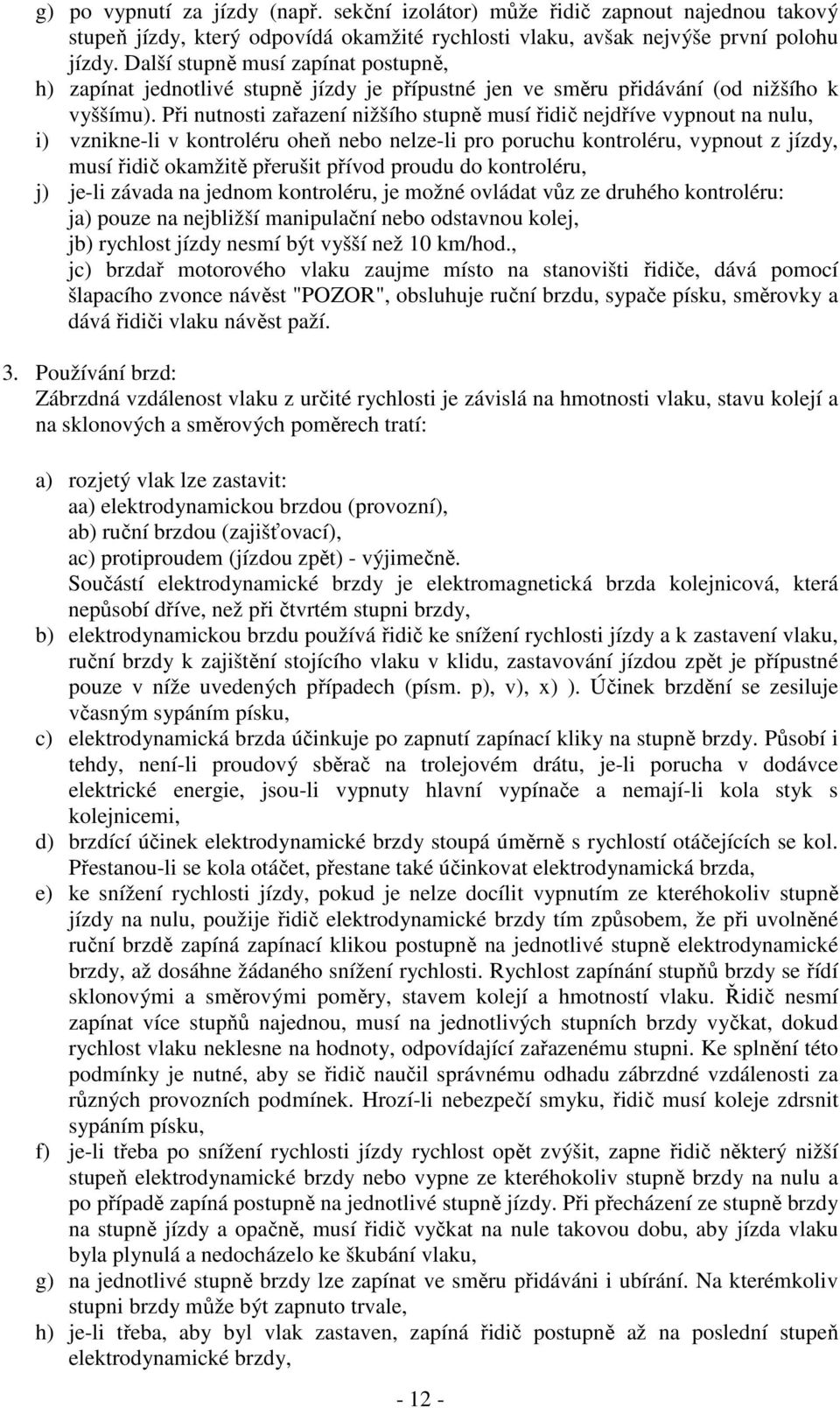 Při nutnosti zařazení nižšího stupně musí řidič nejdříve vypnout na nulu, i) vznikne-li v kontroléru oheň nebo nelze-li pro poruchu kontroléru, vypnout z jízdy, musí řidič okamžitě přerušit přívod