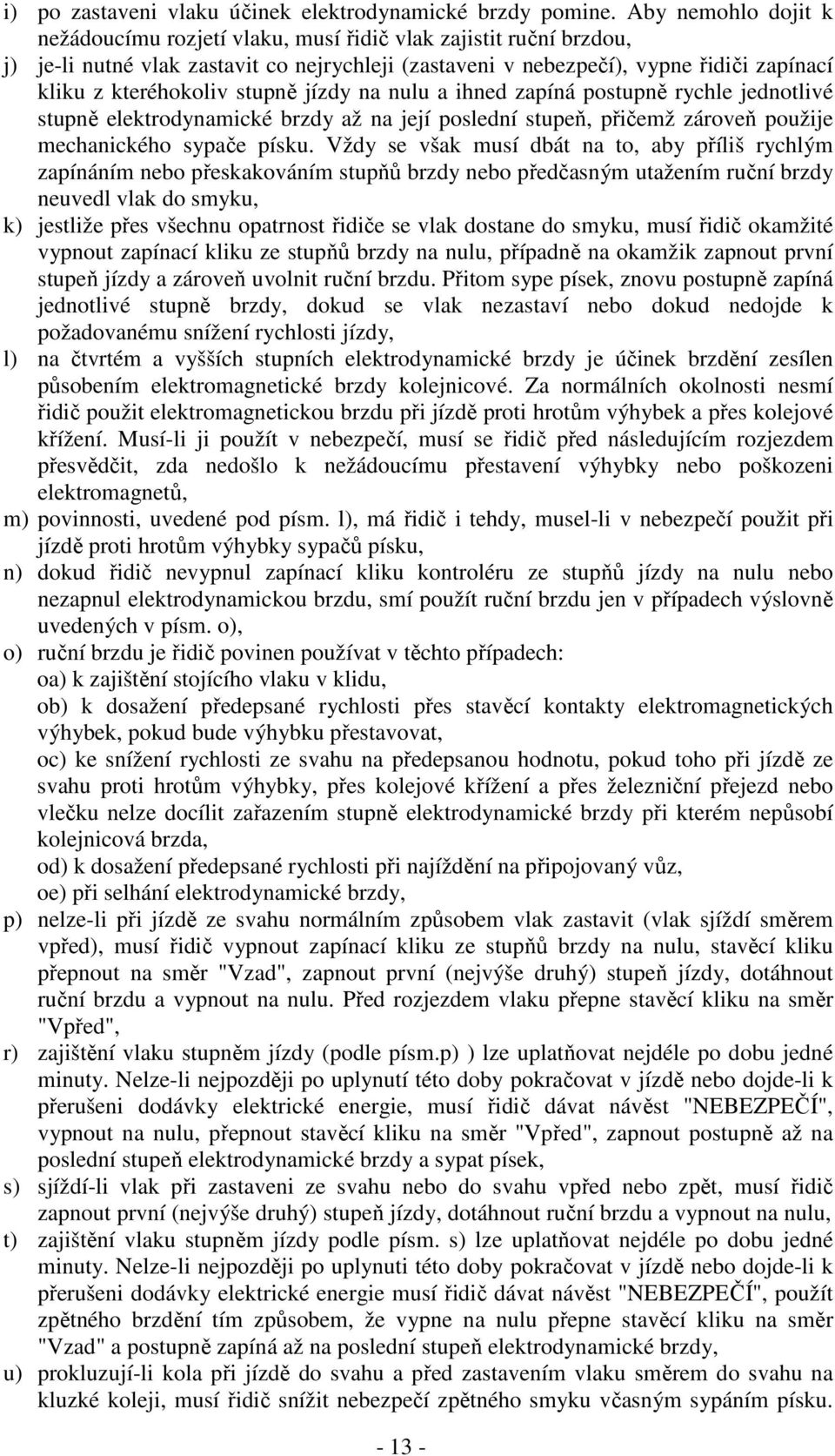 stupně jízdy na nulu a ihned zapíná postupně rychle jednotlivé stupně elektrodynamické brzdy až na její poslední stupeň, přičemž zároveň použije mechanického sypače písku.