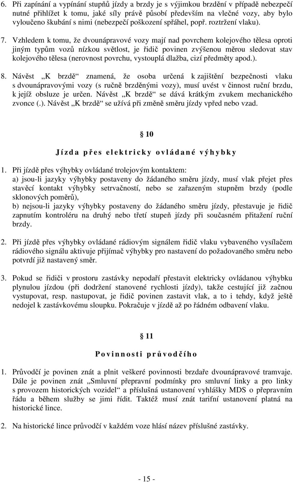 Vzhledem k tomu, že dvounápravové vozy mají nad povrchem kolejového tělesa oproti jiným typům vozů nízkou světlost, je řidič povinen zvýšenou měrou sledovat stav kolejového tělesa (nerovnost povrchu,