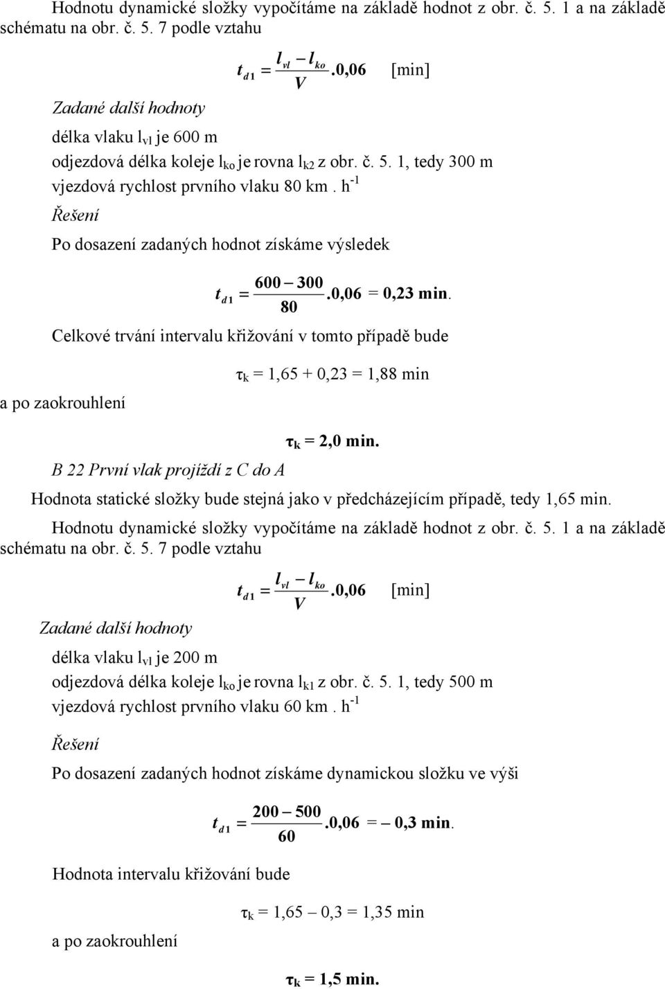 h -1 Po dosazení zadaných hodno získáme výsledek 600 300 d1 =.0,06 = 0,3 min. 80 Celkové rvání inervalu křižování v omo případě bude a po zaokrouhlení τ k = 1,65 + 0,3 = 1,88 min τ k =,0 min.