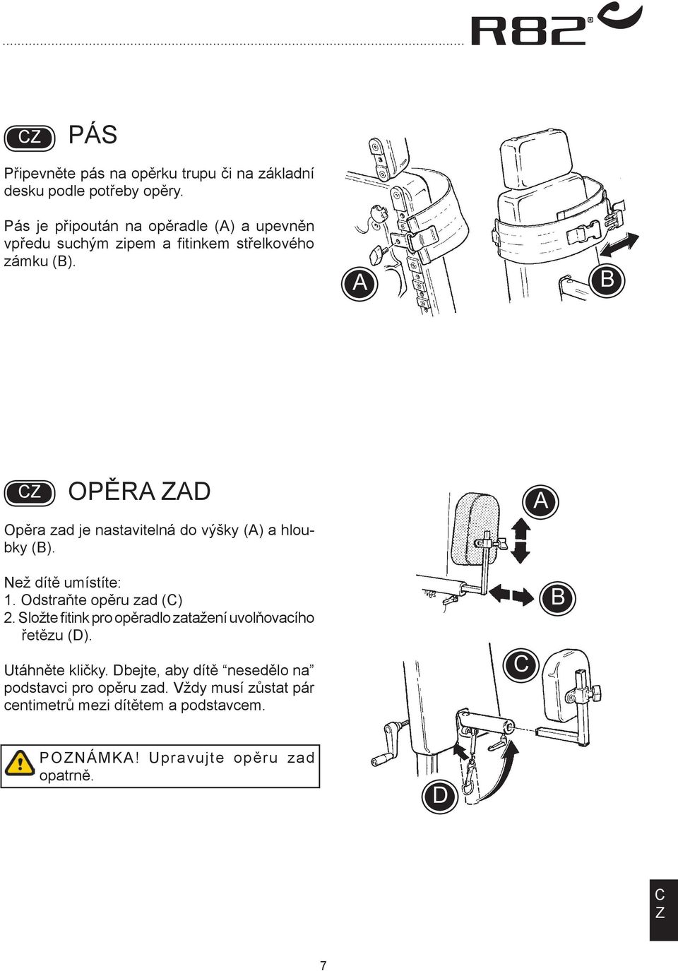 OPĚR D Opěra zad je nastavitelná do výšky () a hloubky (). Než dítě umístíte: 1. Odstraňte opěru zad () 2.