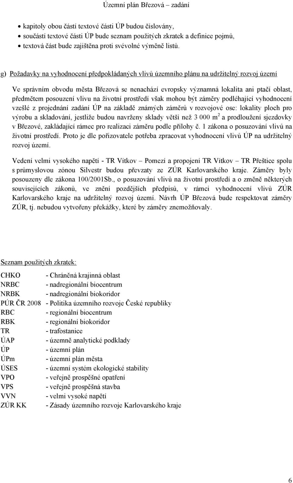 posouzení vlivu na životní prostředí však mohou být záměry podléhající vyhodnocení vzešlé z projednání zadání ÚP na základě známých záměrů v rozvojové ose: lokality ploch pro výrobu a skladování,