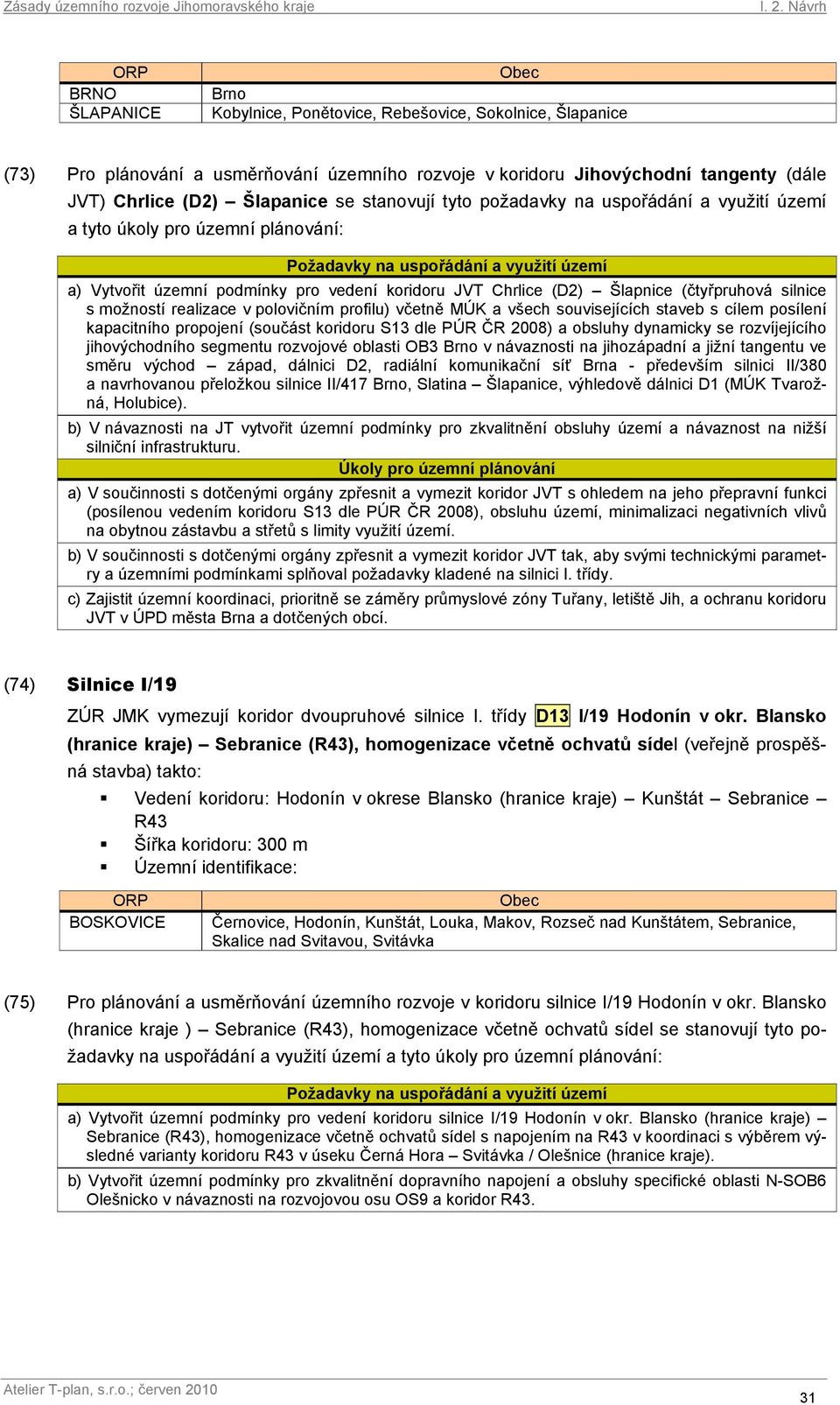 polovičním profilu) včetně MÚK a všech souvisejících staveb s cílem posílení kapacitního propojení (součást koridoru S13 dle PÚR ČR 2008) a obsluhy dynamicky se rozvíjejícího jihovýchodního segmentu