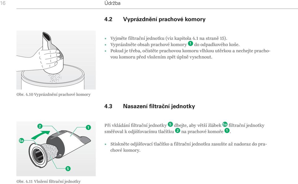 Pokud je třeba, očistěte prachovou komoru vlhkou utěrkou a nechejte prachovou komoru před vložením zpět úplně vyschnout. Obr. 4.