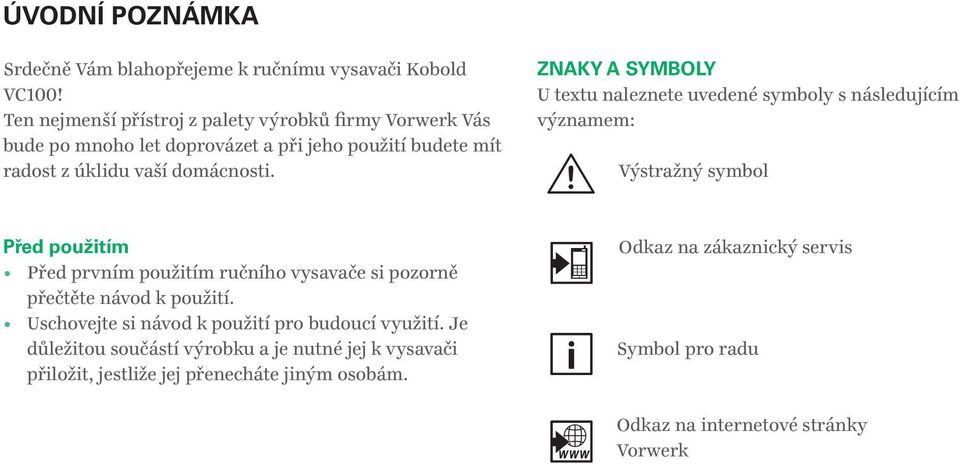 ZNAKY A SYMBOLY U textu naleznete uvedené symboly s následujícím významem: Výstražný symbol Před použitím Před prvním použitím ručního vysavače si pozorně