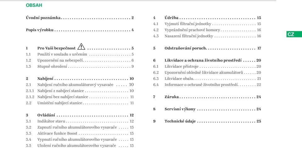 .. 11 2.2 Umístění nabíjecí stanice... 11 3 Ovládání... 12 3.1 Indikátor stavu... 12 3.2 Zapnutí ručního akumulátorového vysavače... 13 3.3 Aktivace funkce Boost... 13 3.4 Vypnutí ručního akumulátorového vysavače.