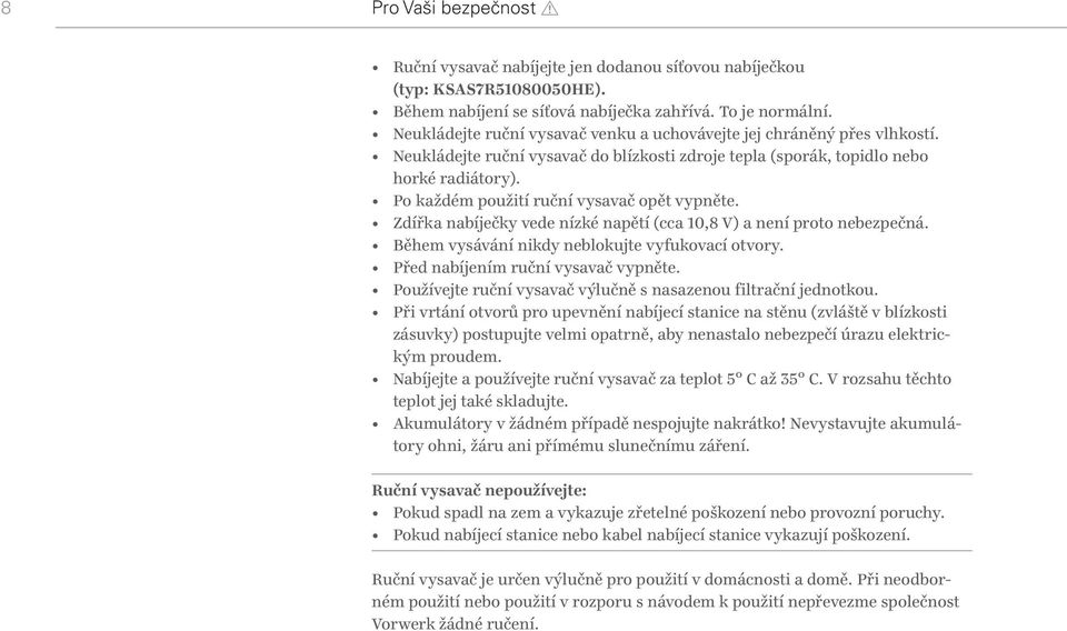 Po každém použití ruční vysavač opět vypněte. Zdířka nabíječky vede nízké napětí (cca 10,8 V) a není proto nebezpečná. Během vysávání nikdy neblokujte vyfukovací otvory.