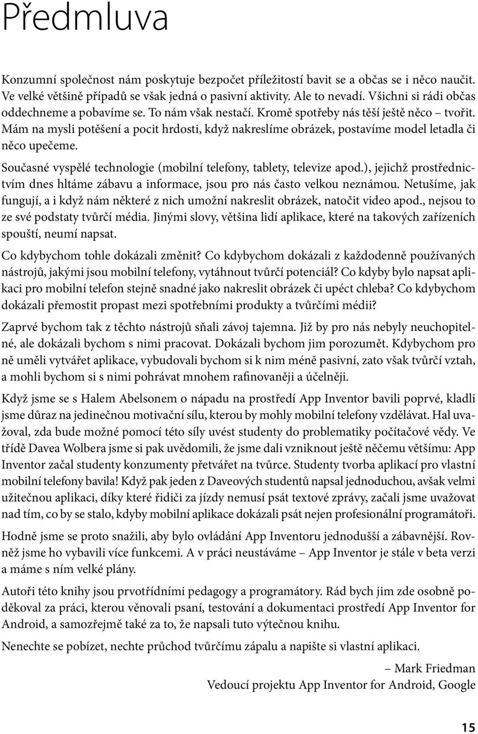 Mám na mysli potěšení a pocit hrdosti, když nakreslíme obrázek, postavíme model letadla či něco upečeme. Současné vyspělé technologie (mobilní telefony, tablety, televize apod.