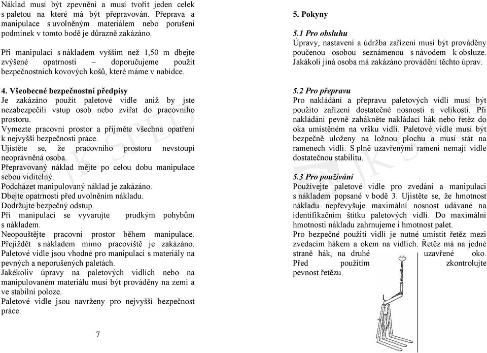 Všeobecné bezpečnostní předpisy Je zakázáno použít paletové vidle aniž by jste nezabezpečili vstup osob nebo zvířat do pracovního prostoru.