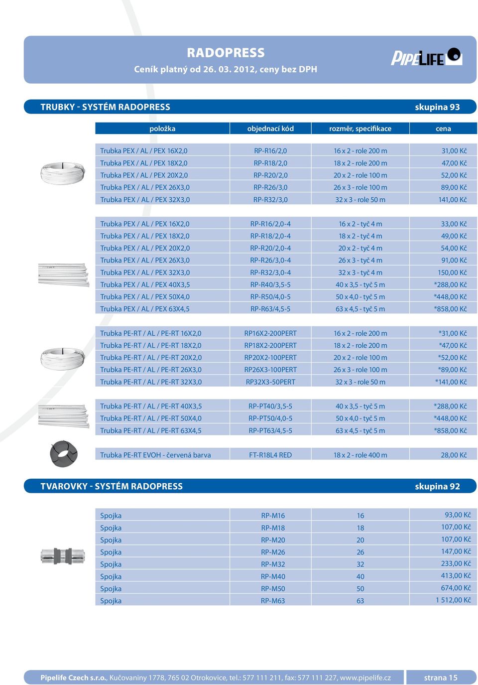 32X3,0 RP-R32/3,0 32 x 3 - role 50 m 141,00 Kč Trubka PEX / AL / PEX 16X2,0 RP-R16/2,0-4 16 x 2 - tyč 4 m 33,00 Kč Trubka PEX / AL / PEX 18X2,0 RP-R18/2,0-4 18 x 2 - tyč 4 m 49,00 Kč Trubka PEX / AL