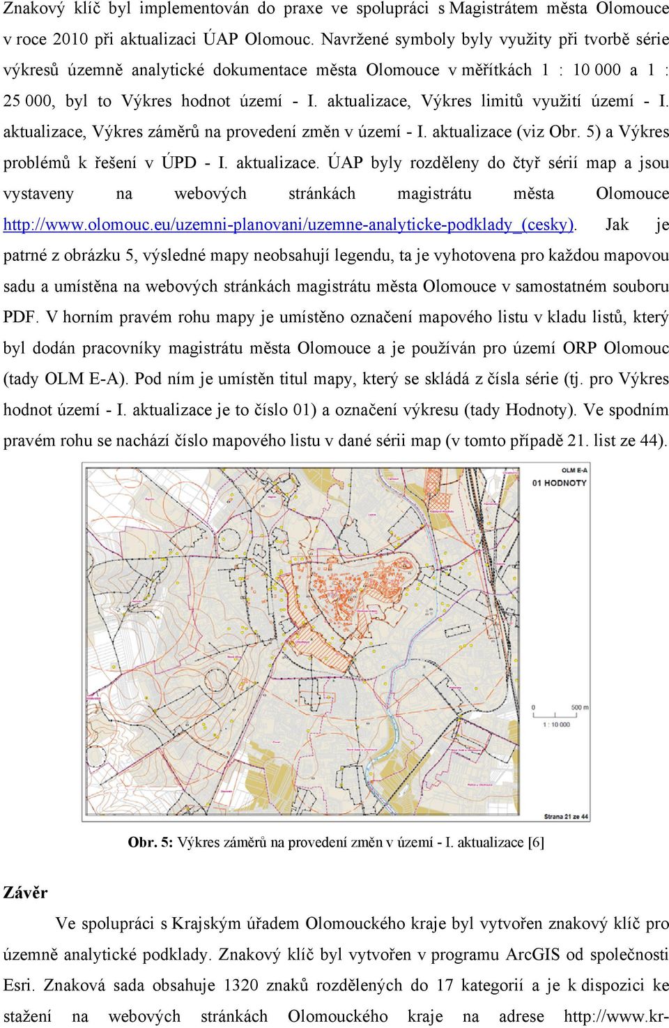 aktualizace, Výkres limitů využití území - I. aktualizace, Výkres záměrů na provedení změn v území - I. aktualizace (viz Obr. 5) a Výkres problémů k řešení v ÚPD - I. aktualizace. ÚAP byly rozděleny do čtyř sérií map a jsou vystaveny na webových stránkách magistrátu města Olomouce http://www.