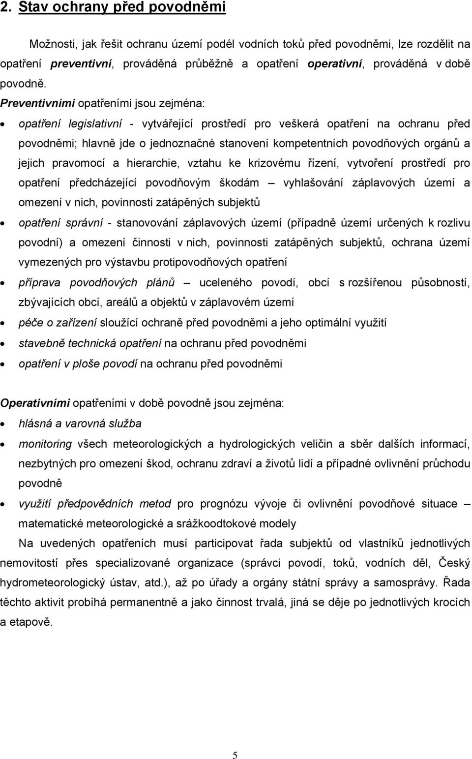 Preventivními opatřeními jsou zejména: opatření legislativní - vytvářející prostředí pro veškerá opatření na ochranu před povodněmi; hlavně jde o jednoznačné stanovení kompetentních povodňových