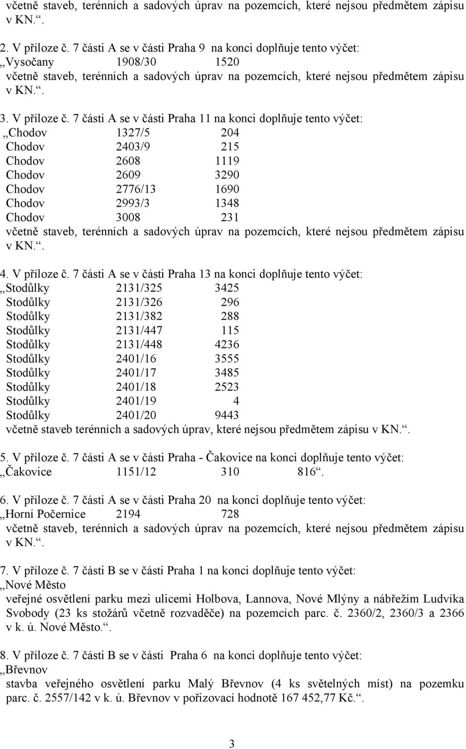 7 části A se v části Praha 11 na konci doplňuje tento výčet: Chodov 1327/5 204 Chodov 2403/9 215 Chodov 2608 1119 Chodov 2609 3290 Chodov 2776/13 1690 Chodov 2993/3 1348 Chodov 3008 231 včetně