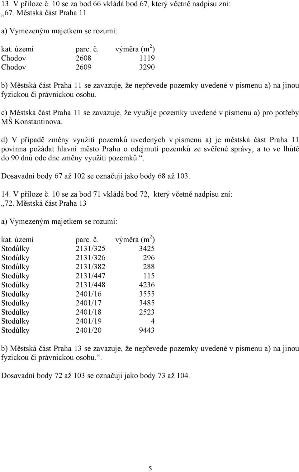 c) Městská část Praha 11 se zavazuje, že využije pozemky uvedené v písmenu a) pro potřeby MŠ Konstantinova.