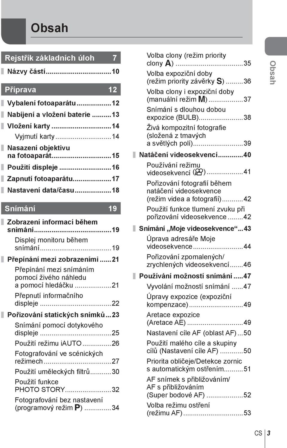 ..1 Přepínání mezi snímáním pomocí živého náhledu a pomocí hledáčku...1 Přepnutí informačního displeje... Pořizování statických snímků...3 Snímání pomocí dotykového displeje...5 Použití režimu i.