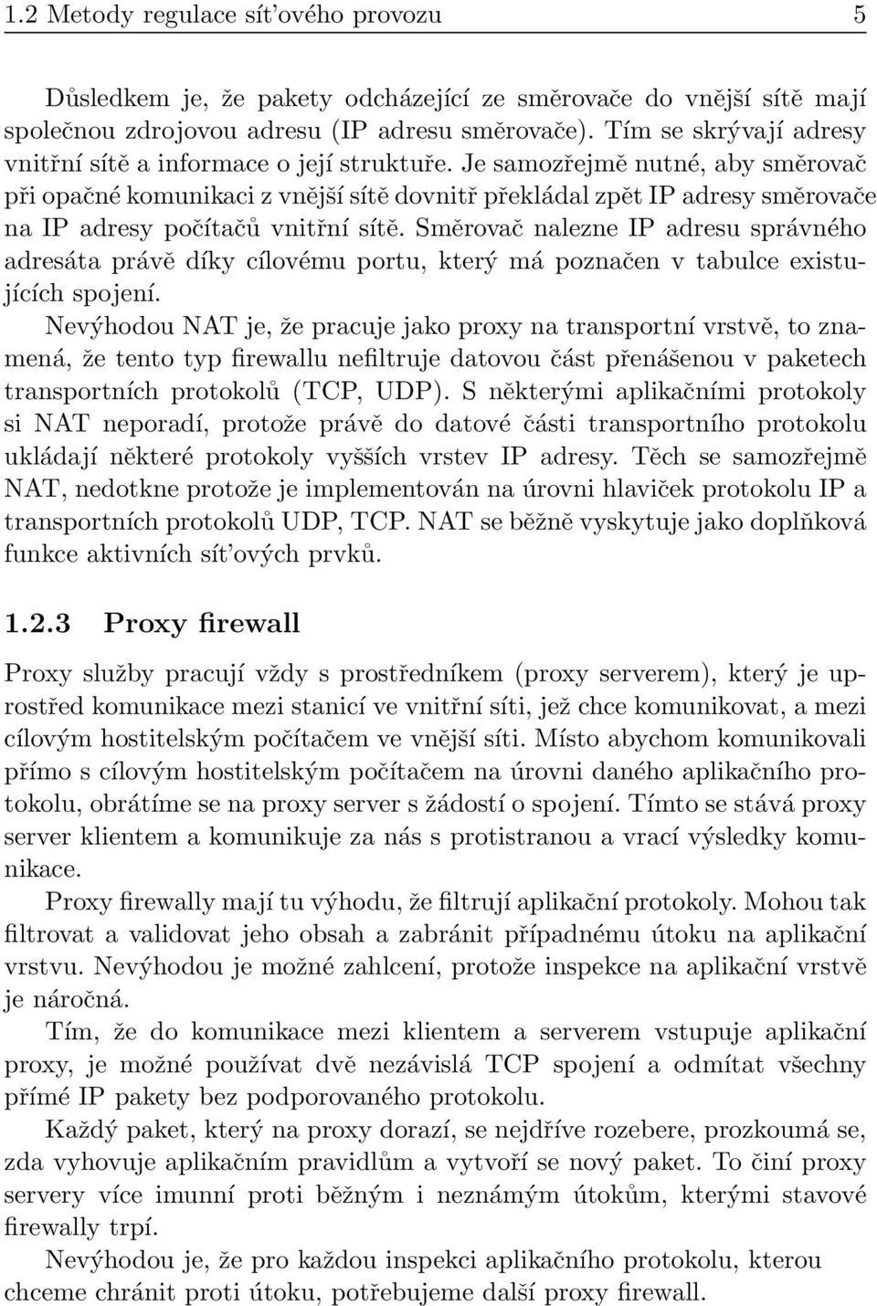 Je samozřejmě nutné, aby směrovač při opačné komunikaci z vnější sítě dovnitř překládal zpět IP adresy směrovače na IP adresy počítačů vnitřní sítě.