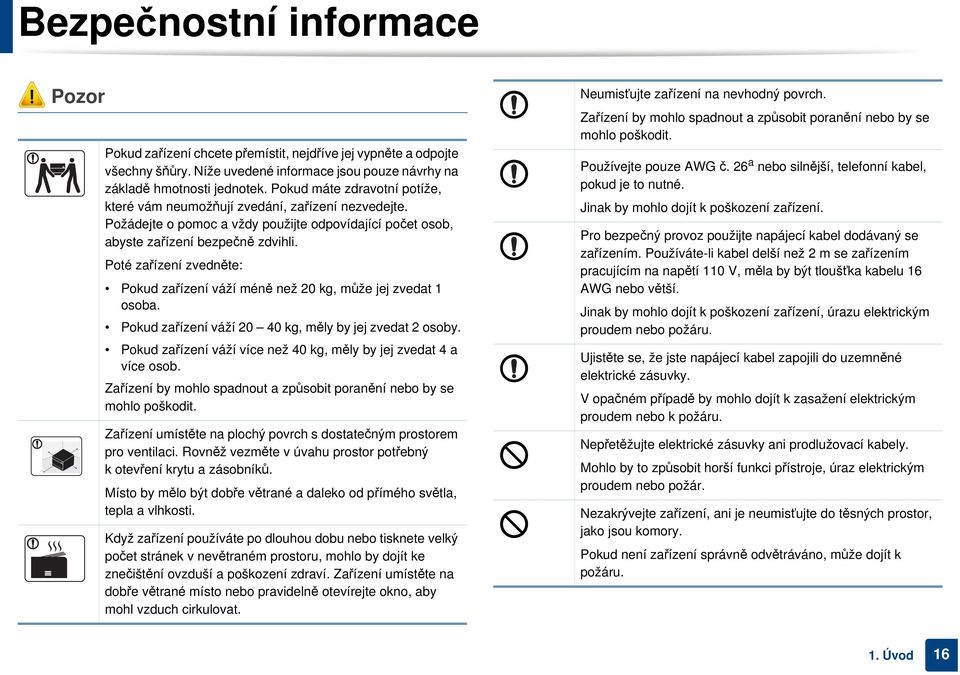 Poté zařízení zvedněte: Pokud zařízení váží méně než 20 kg, může jej zvedat 1 osoba. Pokud zařízení váží 20 40 kg, měly by jej zvedat 2 osoby.