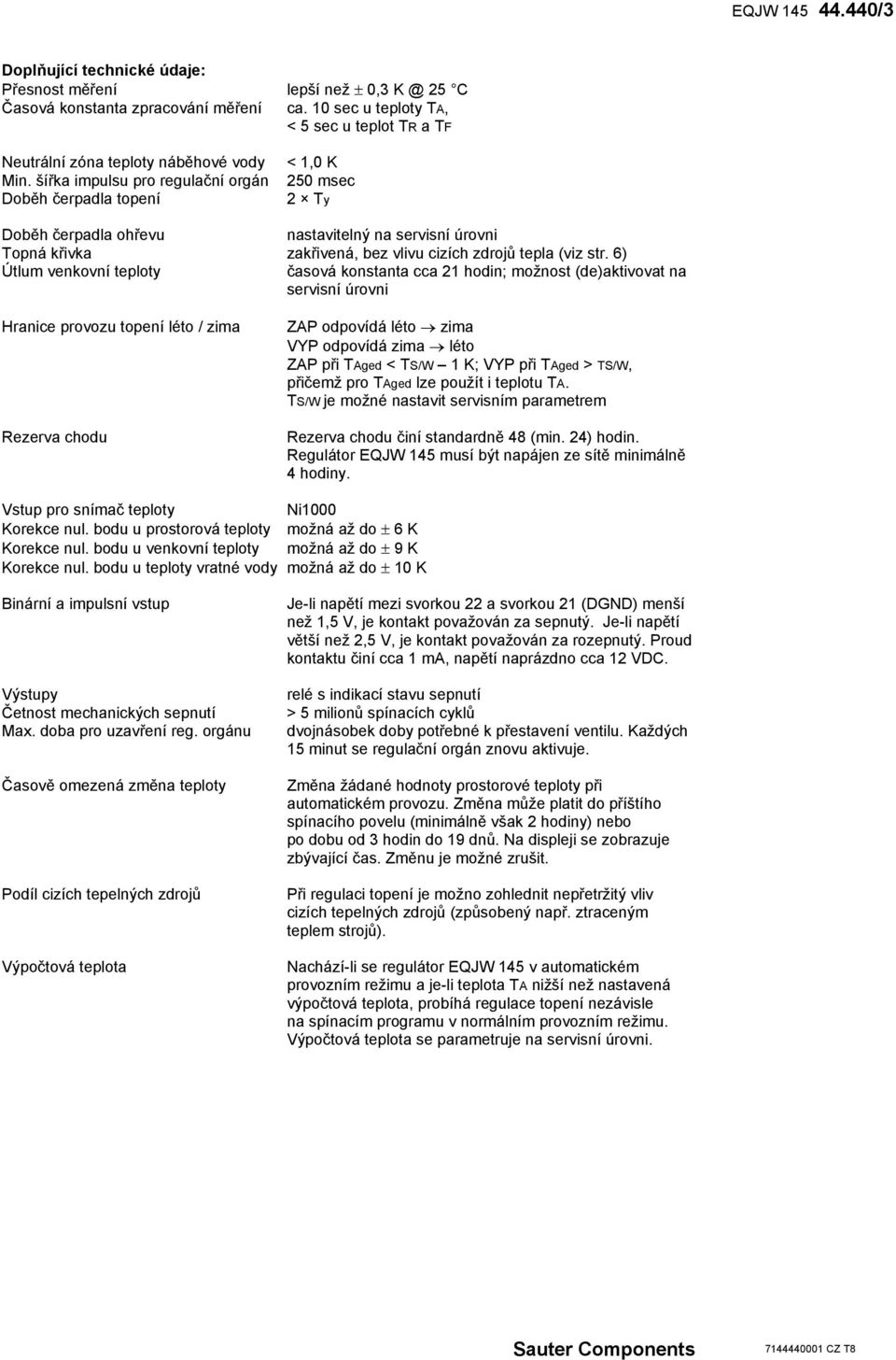 šířka impulsu pro regulační orgán Doběh čerpadla topení < 1,0 K 250 msec 2 Ty Doběh čerpadla ohřevu nastavitelný na servisní úrovni Topná křivka zakřivená, bez vlivu cizích zdrojů tepla (viz str.