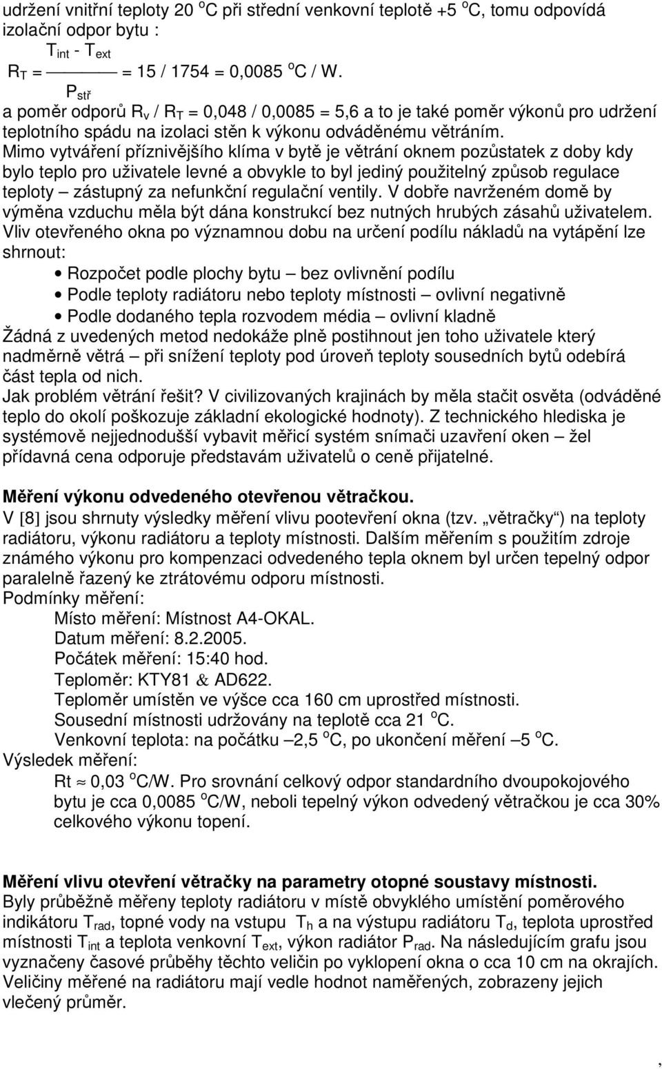 Mimo vytváření příznivějšího klíma v bytě je větrání oknem pozůstatek z doby kdy bylo teplo pro uživatele levné a obvykle to byl jediný použitelný způsob regulace teploty zástupný za nefunkční