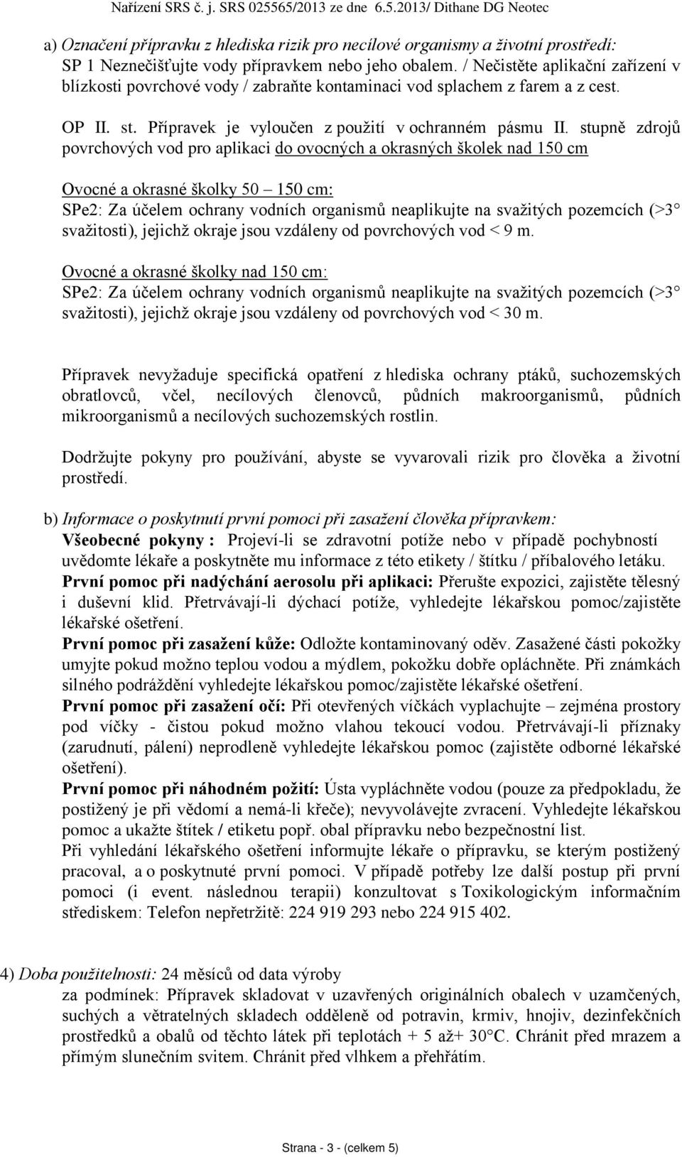 stupn zdroj povrchových vod pro aplikaci do ovocných a okrasných školek nad 150 cm Ovocné a okrasné školky 50 150 cm: SPe2: Za účelem ochrany vodních organism neaplikujte na svažitých pozemcích (>3