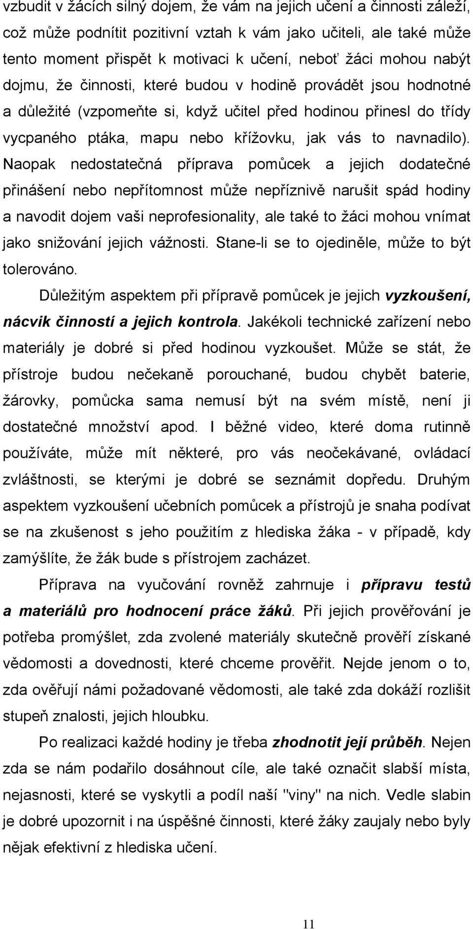 Naopak nedostatečná příprava pomůcek a jejich dodatečné přinášení nebo nepřítomnost může nepříznivě narušit spád hodiny a navodit dojem vaši neprofesionality, ale také to žáci mohou vnímat jako