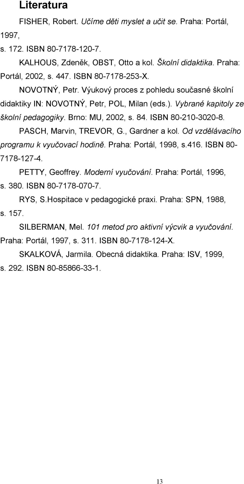 ISBN 80-210-3020-8. PASCH, Marvin, TREVOR, G., Gardner a kol. Od vzdělávacího programu k vyučovací hodině. Praha: Portál, 1998, s.416. ISBN 80-7178-127-4. PETTY, Geoffrey. Moderní vyučování.
