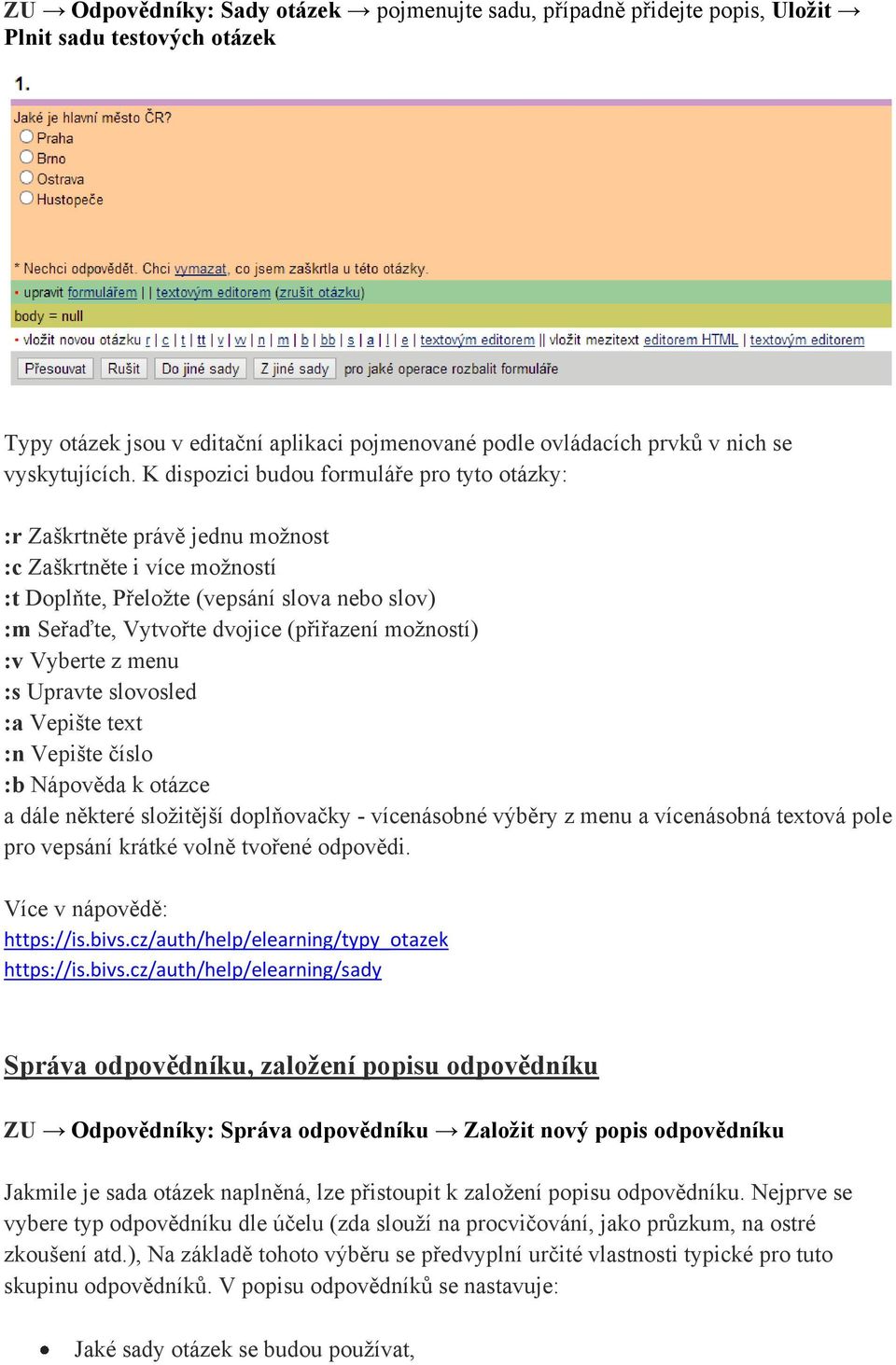 K dispozici budou formuláře pro tyto otázky: :r Zaškrtněte právě jednu možnost :c Zaškrtněte i více možností :t Doplňte, Přeložte (vepsání slova nebo slov) :m Seřaďte, Vytvořte dvojice (přiřazení