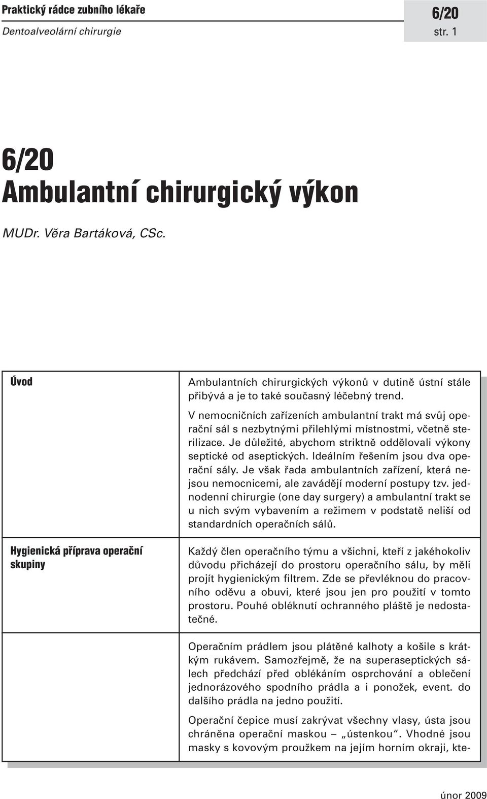 V nemocničních zařízeních ambulantní trakt má svůj operační sál s nezbytnými přilehlými místnostmi, včetně sterilizace. Je důležité, abychom striktně oddělovali výkony septické od aseptických.