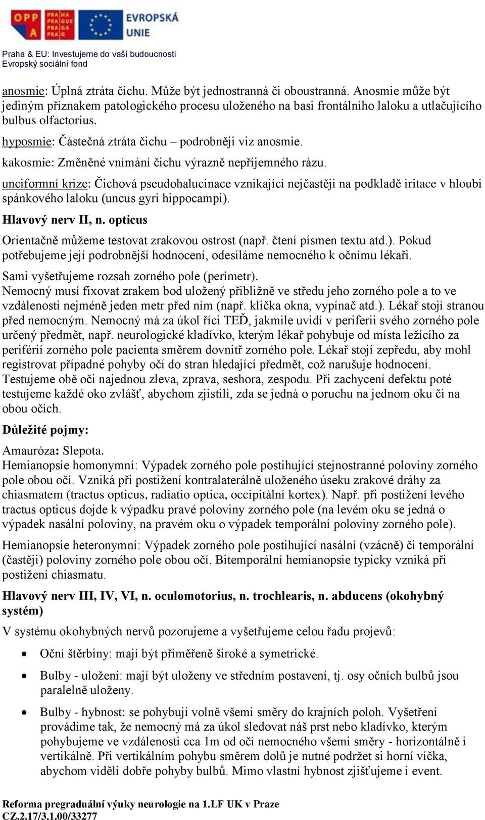 unciformní krize: Čichová pseudohalucinace vznikající nejčastěji na podkladě iritace v hloubi spánkového laloku (uncus gyri hippocampi). Hlavový nerv II, n.