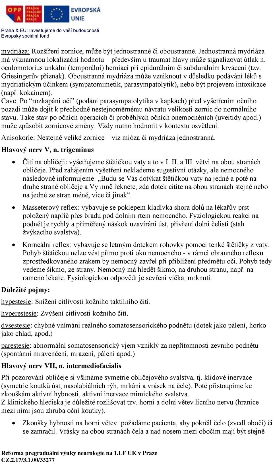 Oboustranná mydriáza může vzniknout v důsledku podávání léků s mydriatickým účinkem (sympatomimetik, parasympatolytik), nebo být projevem intoxikace (např. kokainem).