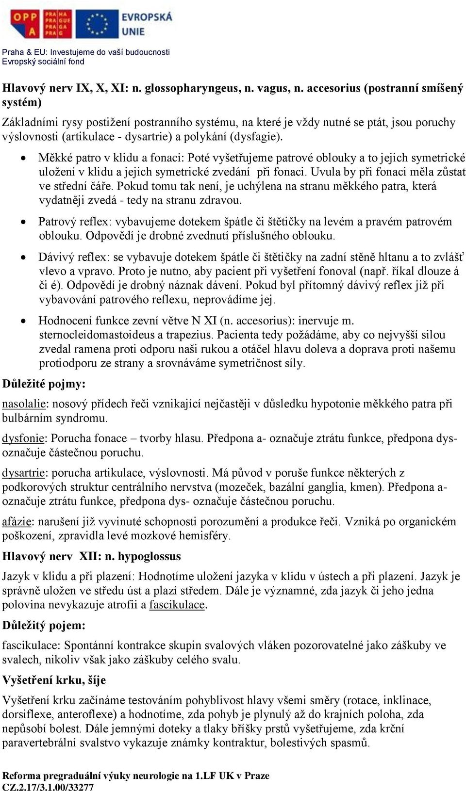 Měkké patro v klidu a fonaci: Poté vyšetřujeme patrové oblouky a to jejich symetrické uložení v klidu a jejich symetrické zvedání při fonaci. Uvula by při fonaci měla zůstat ve střední čáře.