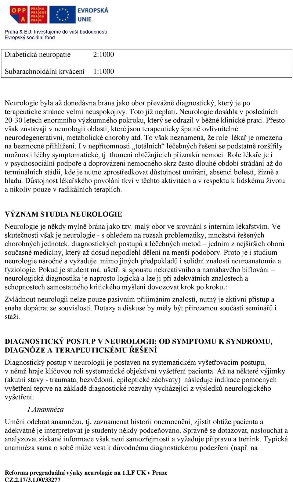 Přesto však zůstávají v neurologii oblasti, které jsou terapeuticky špatně ovlivnitelné: neurodegenerativní, metabolické choroby atd.