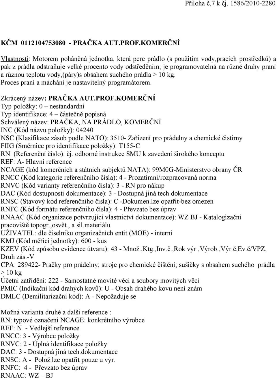 programovatelná na různé druhy praní a různou teplotu vody,(páry)s obsahem suchého prádla > 10 kg. Proces praní a máchání je nastavitelný programátorem.