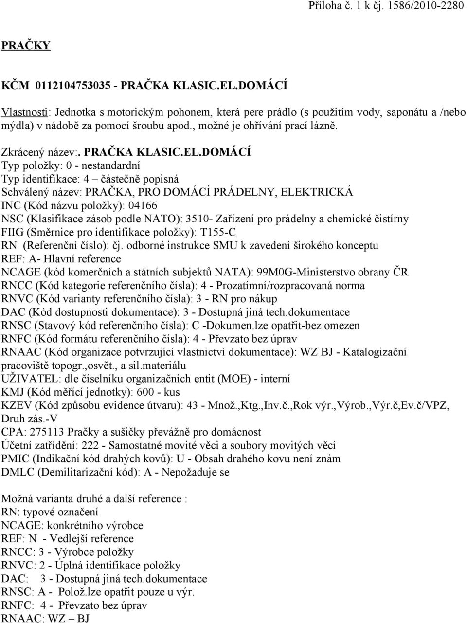 mýdla) v nádobě za pomocí šroubu apod., možné je ohřívání prací lázně. Zkrácený název:. PRAČKA KLASIC.EL.