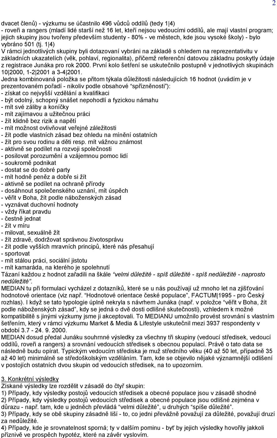 1 4) V rámci jednotlivých skupiny byli dotazovaní vybráni na základě s ohledem na reprezentativitu v základních ukazatelích (věk, pohlaví, regionalita), přičemž referenční datovou základnu poskytly