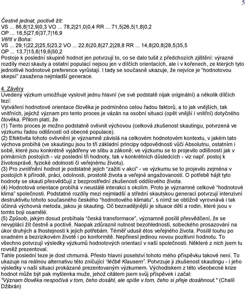 .. 13,7 15,6 19,6 50,2 Postoje k poslední skupině hodnot jen potvrzují to, co se dalo tušit z předchozích zjištění: výrazné rozdíly mezi skauty a ostatní populací nejsou jen v dílčích orientacích,