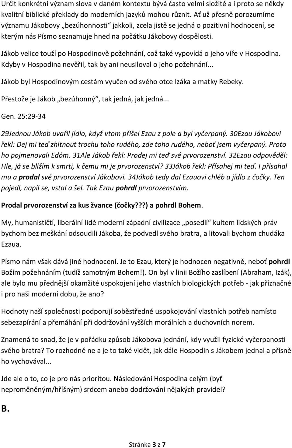 Jákob velice touží po Hospodinově požehnání, což také vypovídá o jeho víře v Hospodina. Kdyby v Hospodina nevěřil, tak by ani neusiloval o jeho požehnání.