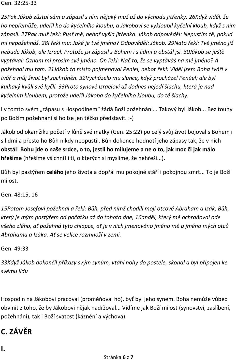 Jákob odpověděl: Nepustím tě, pokud mi nepožehnáš. 28I řekl mu: Jaké je tvé jméno? Odpověděl: Jákob. 29Nato řekl: Tvé jméno již nebude Jákob, ale Izrael.