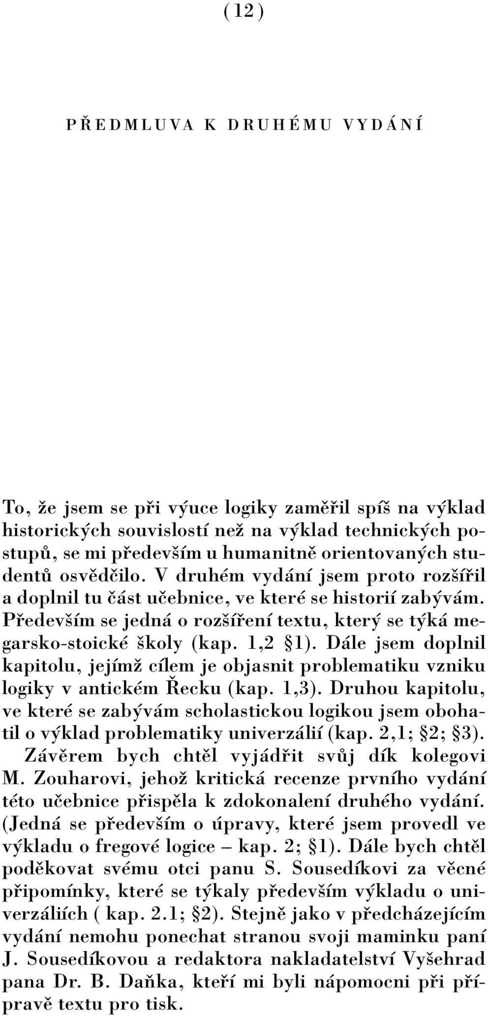 D le jsem doplnil kapitolu, jejìmû cìlem je objasnit problematiku vzniku logiky v antickèm ÿecku (kap. 1,3).