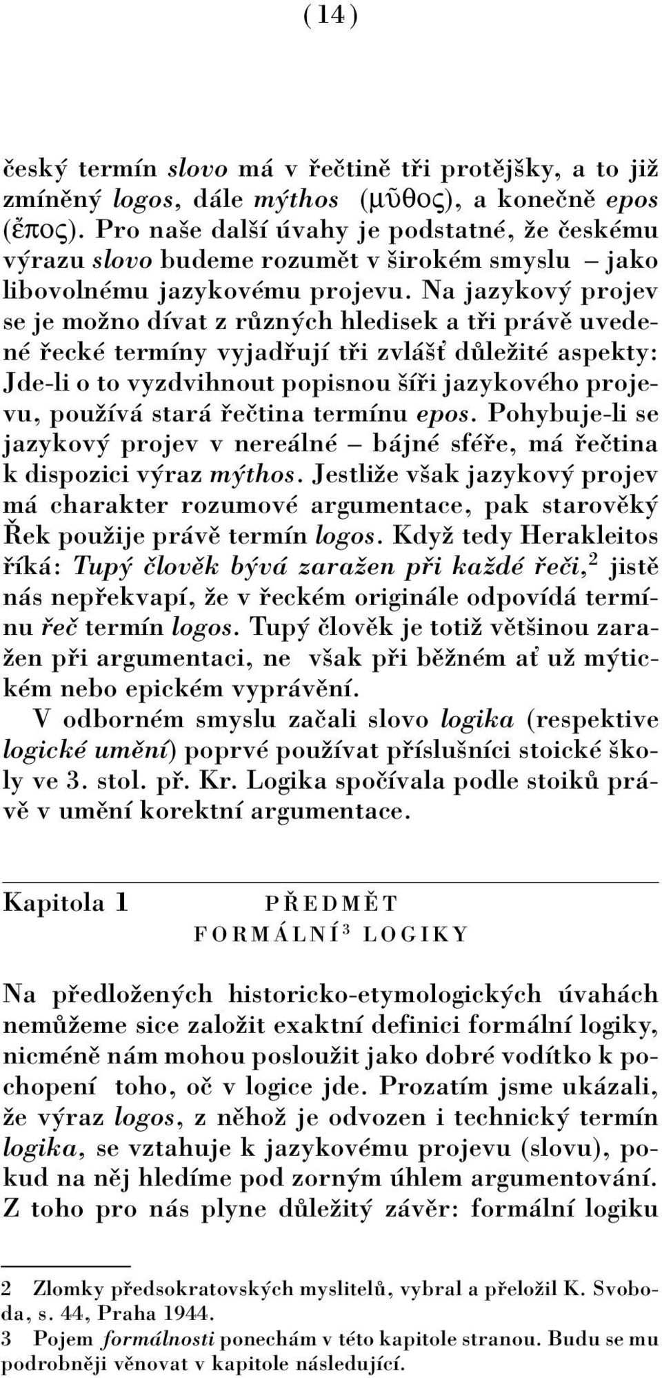 Na jazykov projev se je moûno dìvat z r zn ch hledisek a t i pr vï uvedenè eckè termìny vyjad ujì t i zvl öù d leûitè aspekty: Jde-li o to vyzdvihnout popisnou öì i jazykovèho projevu, pouûìv star