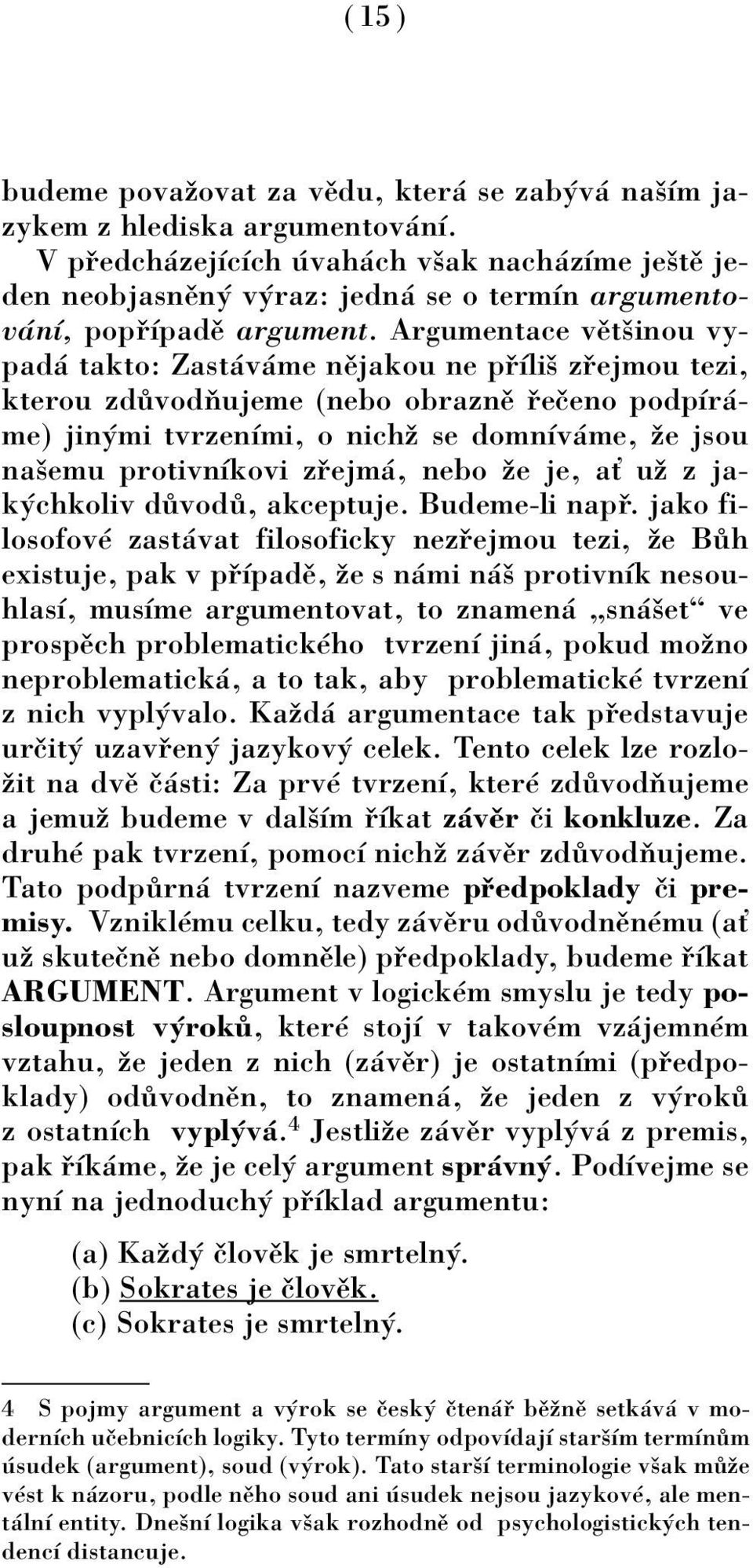 Argumentace vïtöinou vypad takto: Zast v me nïjakou ne p Ìliö z ejmou tezi, kterou zd vodúujeme (nebo obraznï eëeno podpìr - me) jin mi tvrzenìmi, o nichû se domnìv me, ûe jsou naöemu protivnìkovi z