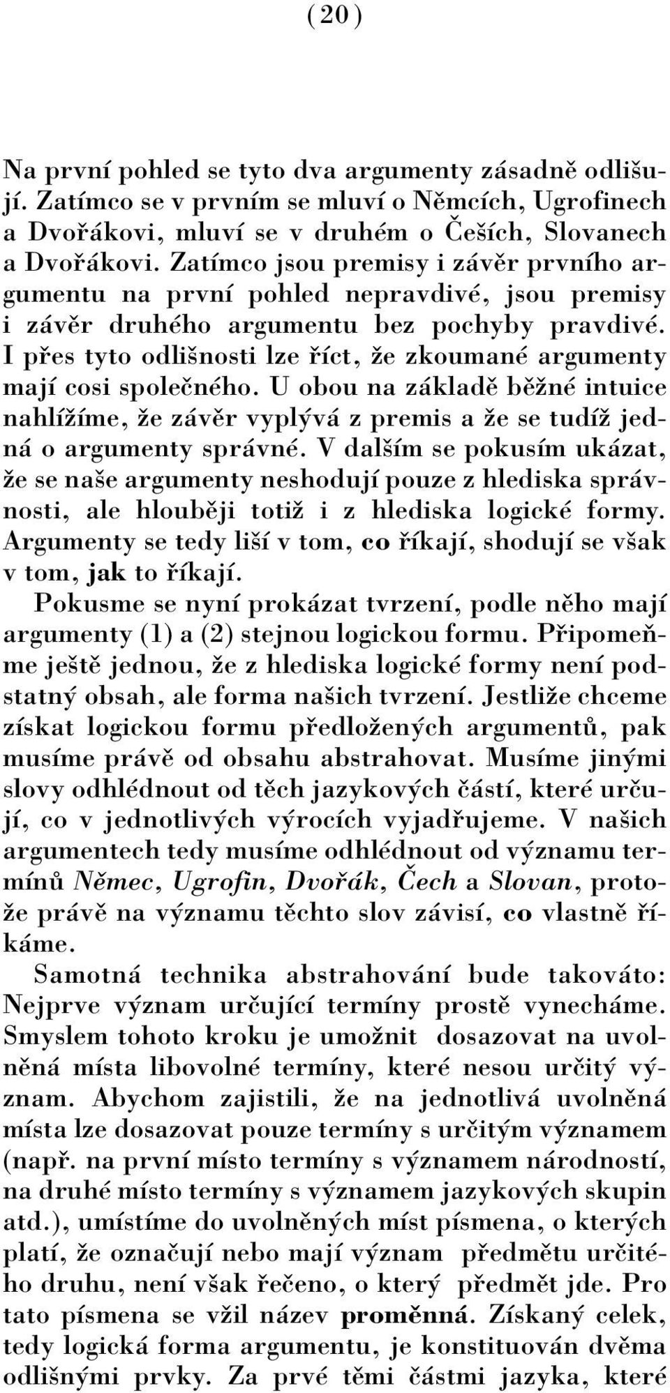 I p es tyto odliönosti lze Ìct, ûe zkoumanè argumenty majì cosi spoleënèho. U obou na z kladï bïûnè intuice nahlìûìme, ûe z vïr vypl v z premis a ûe se tudìû jedn o argumenty spr vnè.