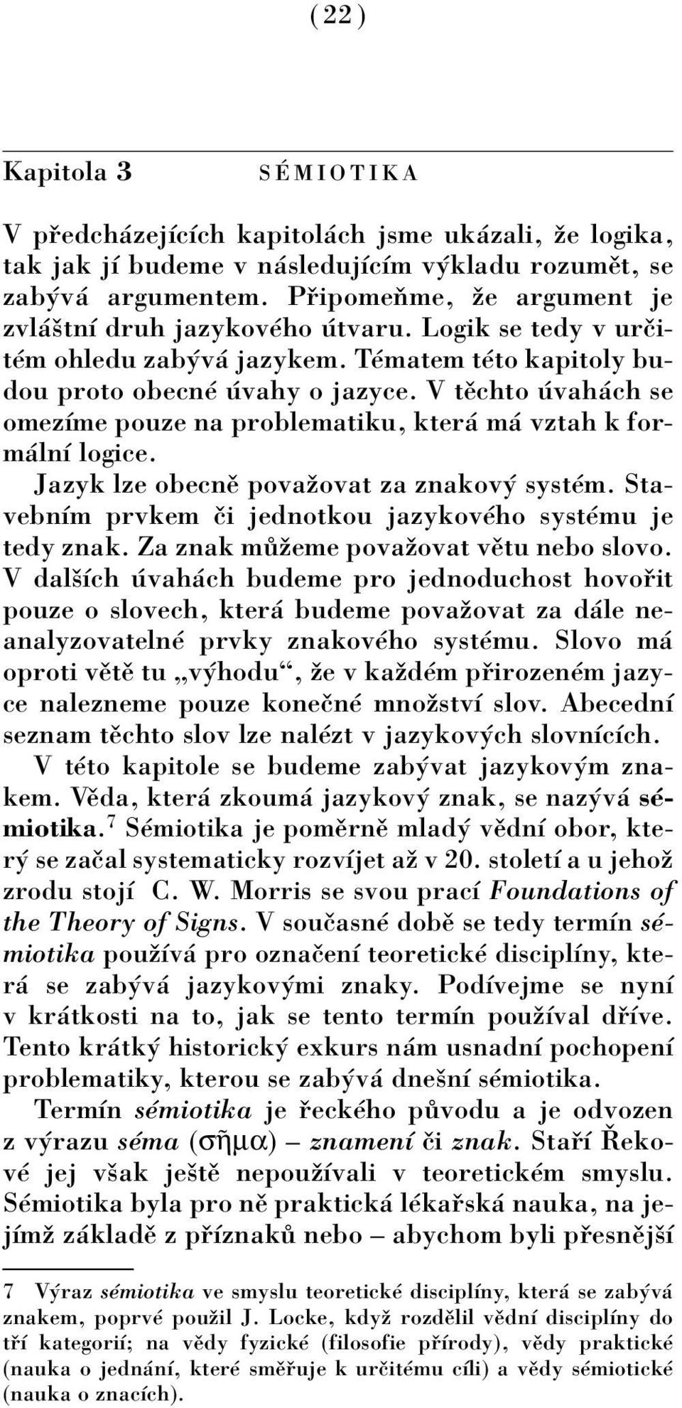 V tïchto vah ch se omezìme pouze na problematiku, kter m vztah k form lnì logice. Jazyk lze obecnï povaûovat za znakov systèm. StavebnÌm prvkem Ëi jednotkou jazykovèho systèmu je tedy znak.