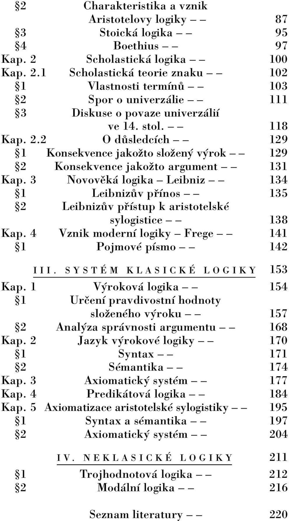 3 NovovÏk logika ñ Leibniz ñ ñ 134 ß1 Leibniz v p Ìnos ñ ñ 135 ß2 Leibniz v p Ìstup k aristotelskè sylogistice ñ ñ 138 Kap. 4 Vznik modernì logiky ñ Frege ñ ñ 141 ß1 PojmovÈ pìsmo ñ ñ 142 III.