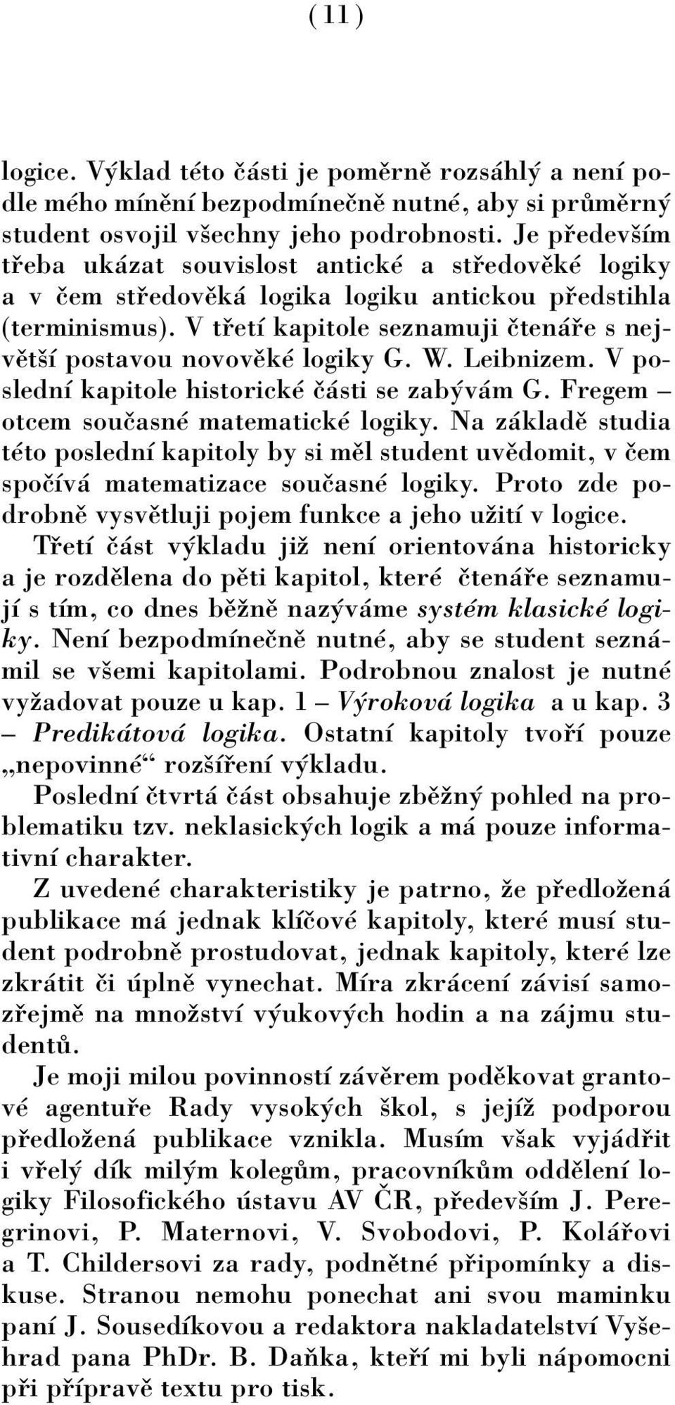 V t etì kapitole seznamuji Ëten e s nejvïtöì postavou novovïkè logiky G. W. Leibnizem. V poslednì kapitole historickè Ë sti se zab v m G. Fregem ñ otcem souëasnè matematickè logiky.