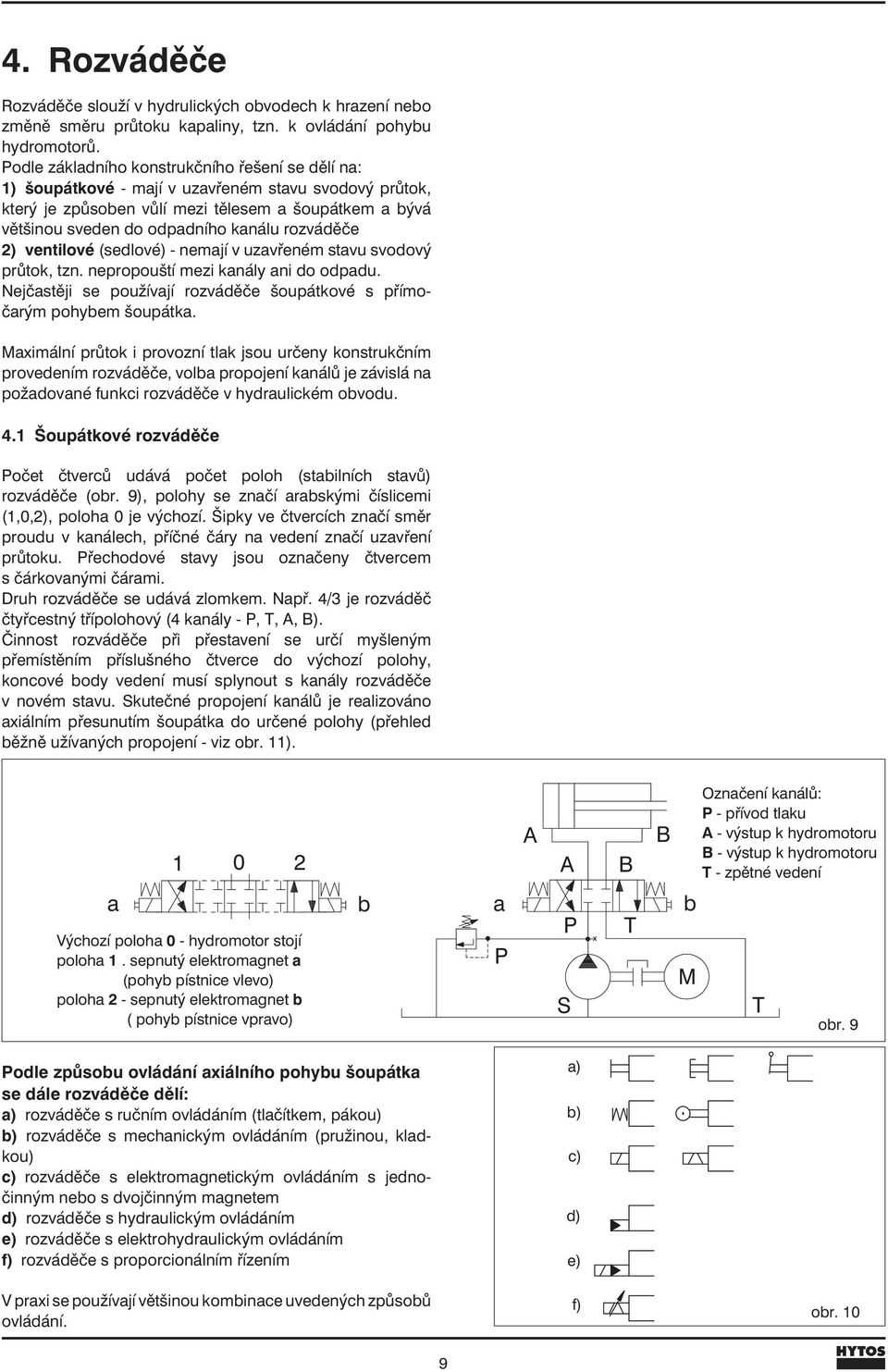 rozváděče 2) ventilové (sedlové) - nemají v uzavřeném stavu svodový průtok, tzn. nepropouští mezi kanály ani do odpadu. Nejčastěji sepoužívají rozváděčešoupátkové s přímočarým pohybem šoupátka.