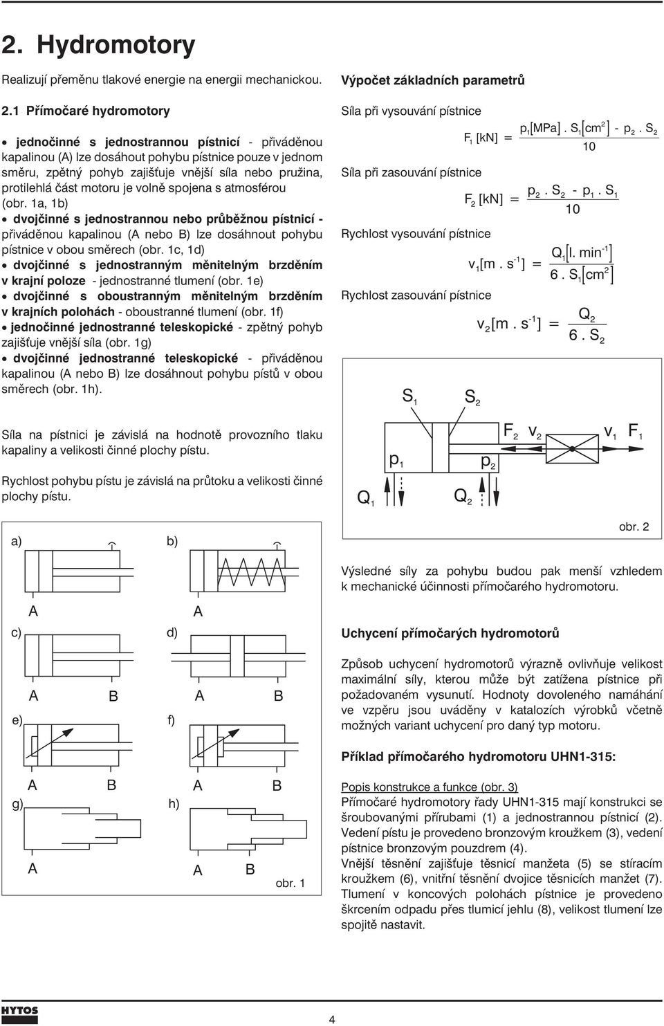 motoru je volně spojena s atmosférou (obr. 1a, 1b) dvojčinné s jednostrannou nebo průběžnou pístnicí - přiváděnou kapalinou (A nebo B) lze dosáhnout pohybu pístnicev obou směrech (obr.